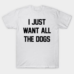 I Just Want All The Dogs T-Shirt